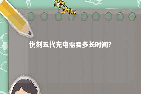 悦刻五代充电需要多长时间？ 